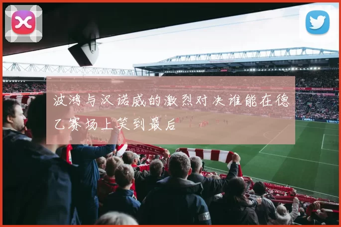 波鸿与汉诺威的激烈对决谁能在德乙赛场上笑到最后