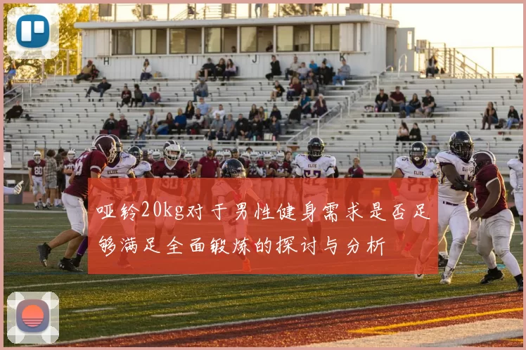 哑铃20kg对于男性健身需求是否足够满足全面锻炼的探讨与分析