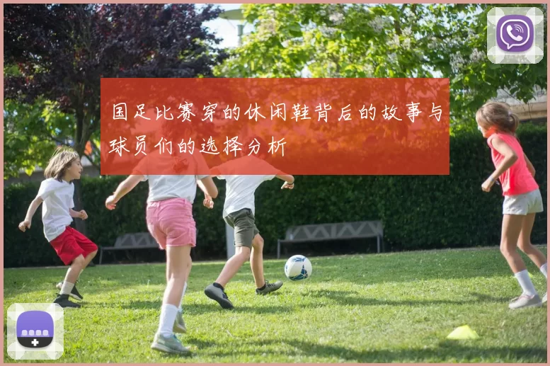 国足比赛穿的休闲鞋背后的故事与球员们的选择分析