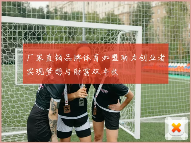 厂家直销品牌体育加盟助力创业者实现梦想与财富双丰收