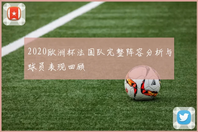 2020欧洲杯法国队完整阵容分析与球员表现回顾
